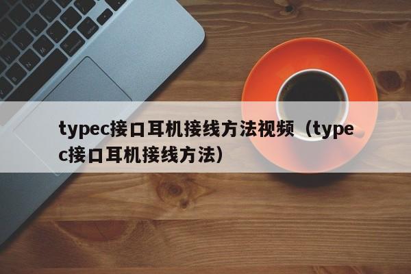 typec接口耳机接线方法视频（typec接口耳机接线方法）