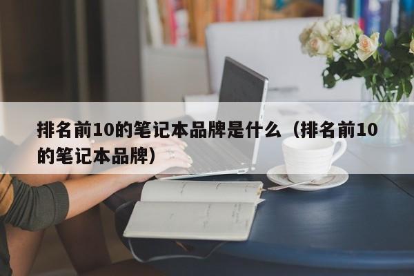 排名前10的笔记本品牌是什么（排名前10的笔记本品牌）