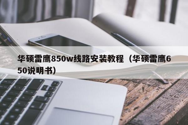 华硕雷鹰850w线路安装教程（华硕雷鹰650说明书）