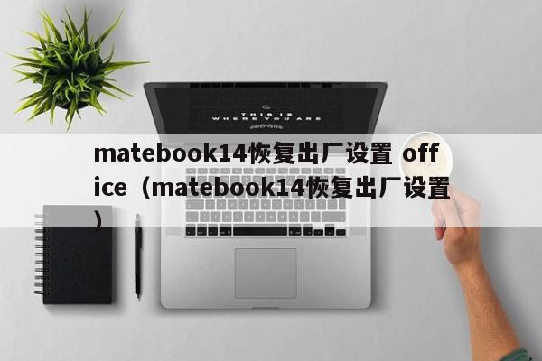 matebook14恢复出厂设置 office（matebook14恢复出厂设置）