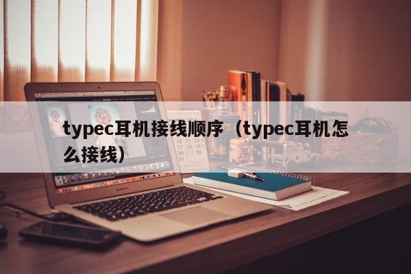 typec耳机接线顺序（typec耳机怎么接线）