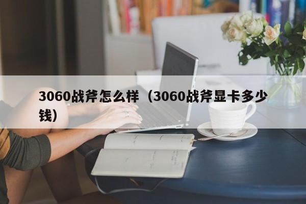 3060战斧怎么样（3060战斧显卡多少钱）