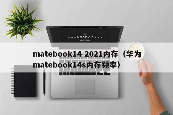 matebook14 2021内存（华为matebook14s内存频率）