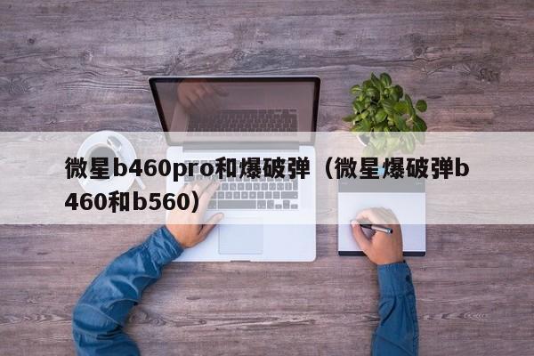 微星b460pro和爆破弹（微星爆破弹b460和b560）