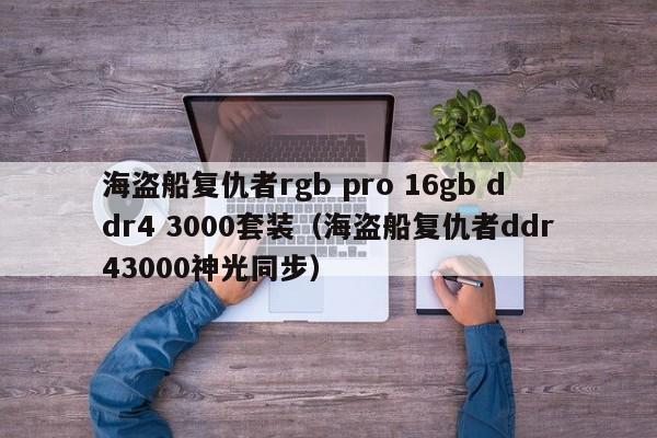 海盗船复仇者rgb pro 16gb ddr4 3000套装（海盗船复仇者ddr43000神光同步）