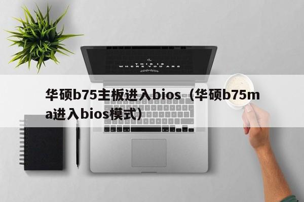 华硕b75主板进入bios（华硕b75ma进入bios模式）