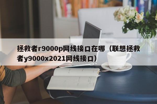 拯救者r9000p网线接口在哪（联想拯救者y9000x2021网线接口）